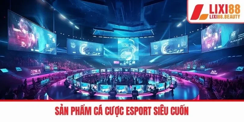 Sản phẩm cá cược Esport siêu cuốn